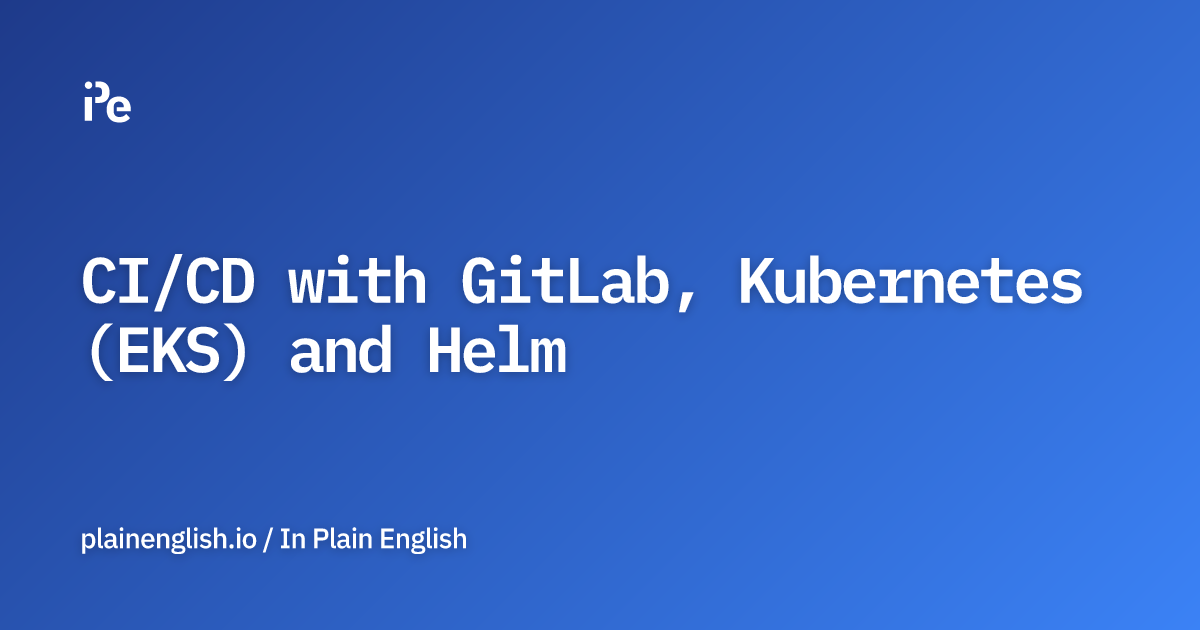 CI/CD with GitLab, Kubernetes (EKS) and Helm