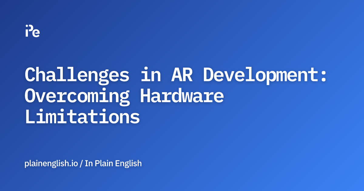Challenges in AR Development: Overcoming Hardware Limitations