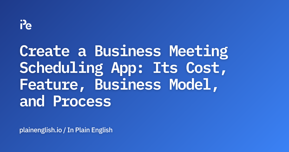 Create a Business Meeting Scheduling App: Its Cost, Feature, Business Model, and Process