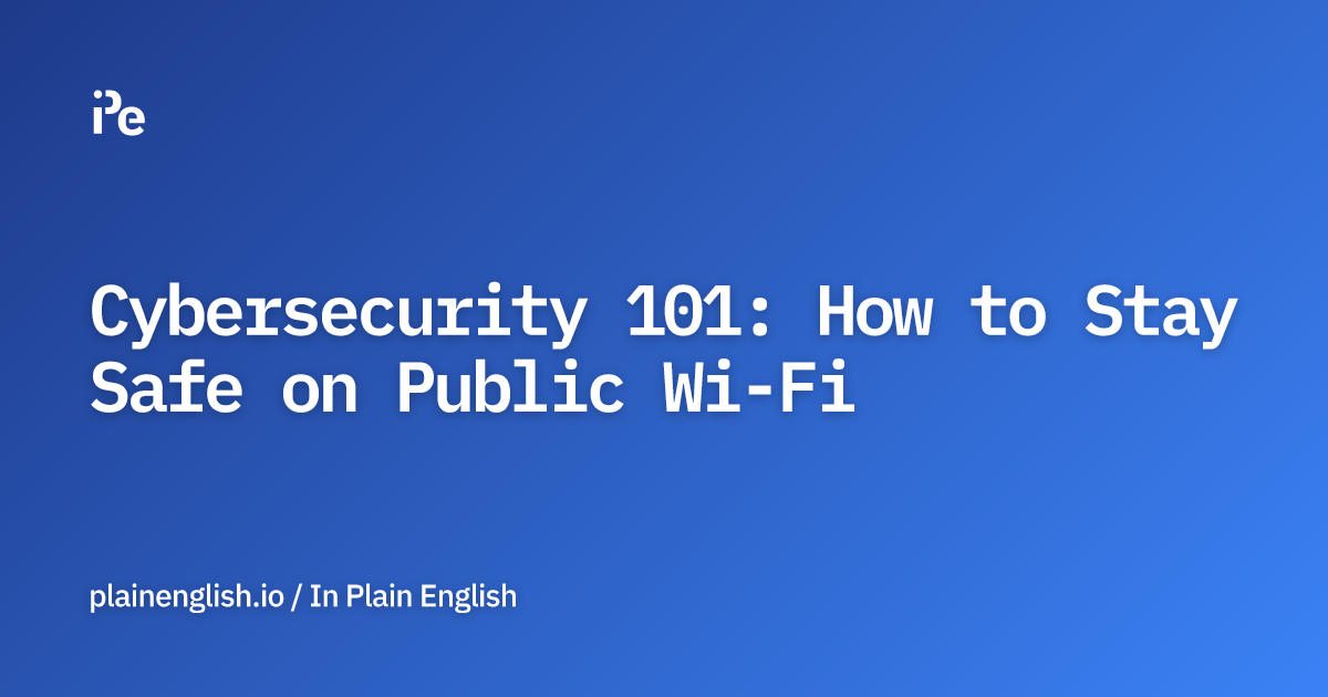 Cybersecurity 101: How to Stay Safe on Public Wi-Fi