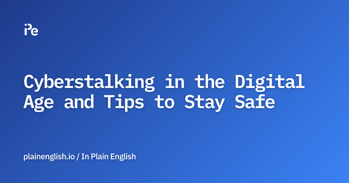 Cyberstalking in the Digital Age and Tips to Stay Safe