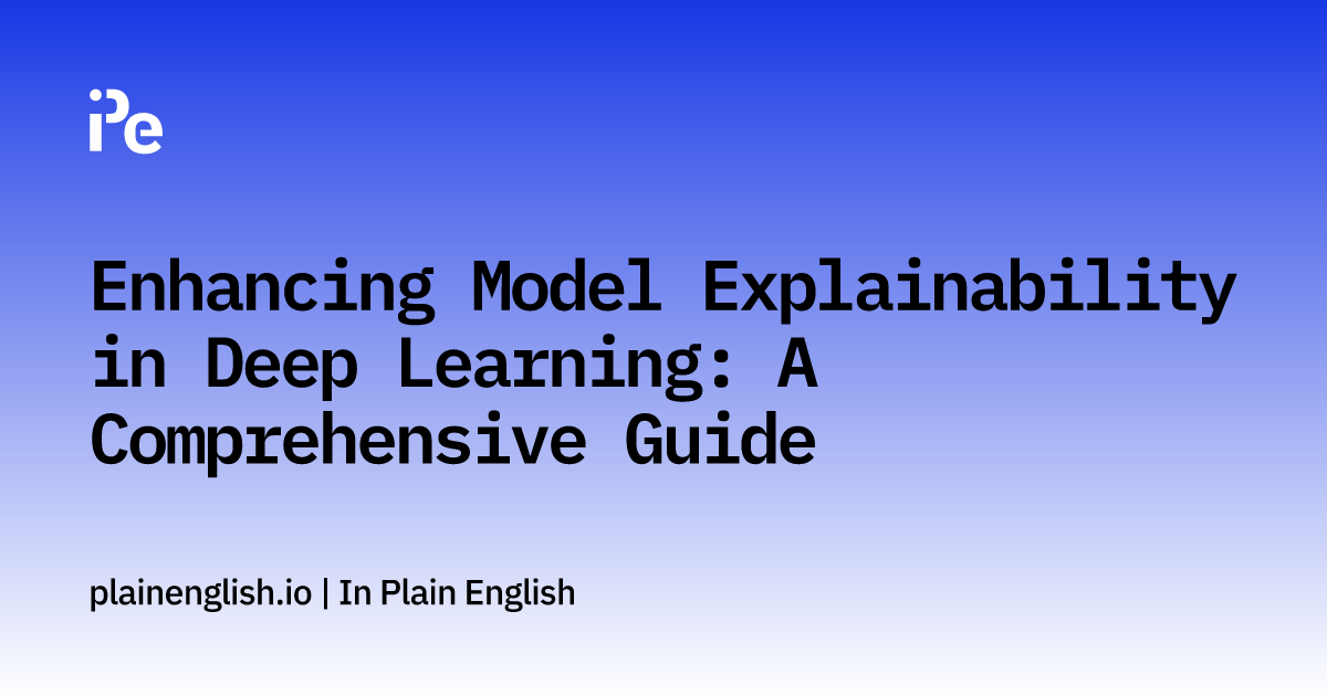 Enhancing Model Explainability in Deep Learning: A Comprehensive Guide