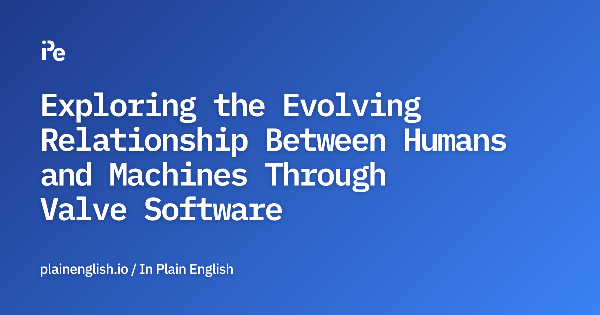 Exploring the Evolving Relationship Between Humans and Machines Through Valve Software