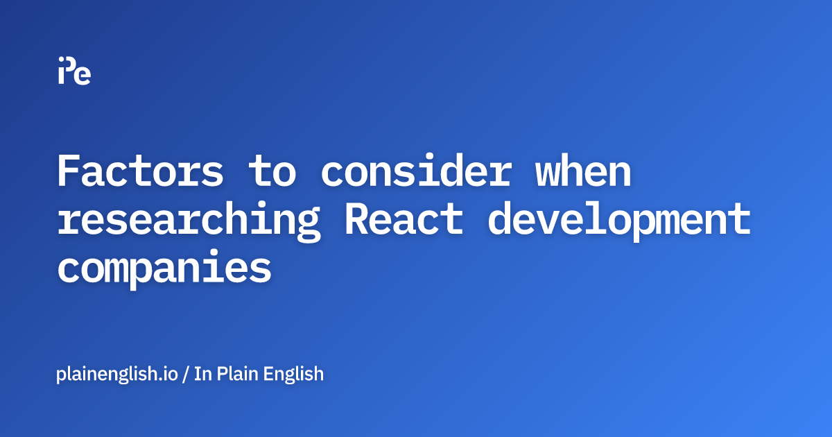 Factors to consider when researching React development companies