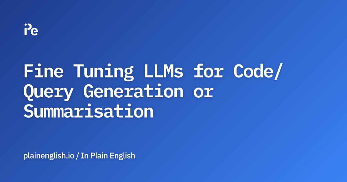 Fine Tuning LLMs for Code/Query Generation or Summarisation