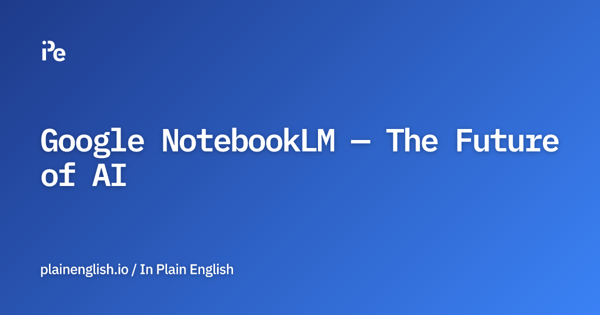 Google NotebookLM — The Future of AI