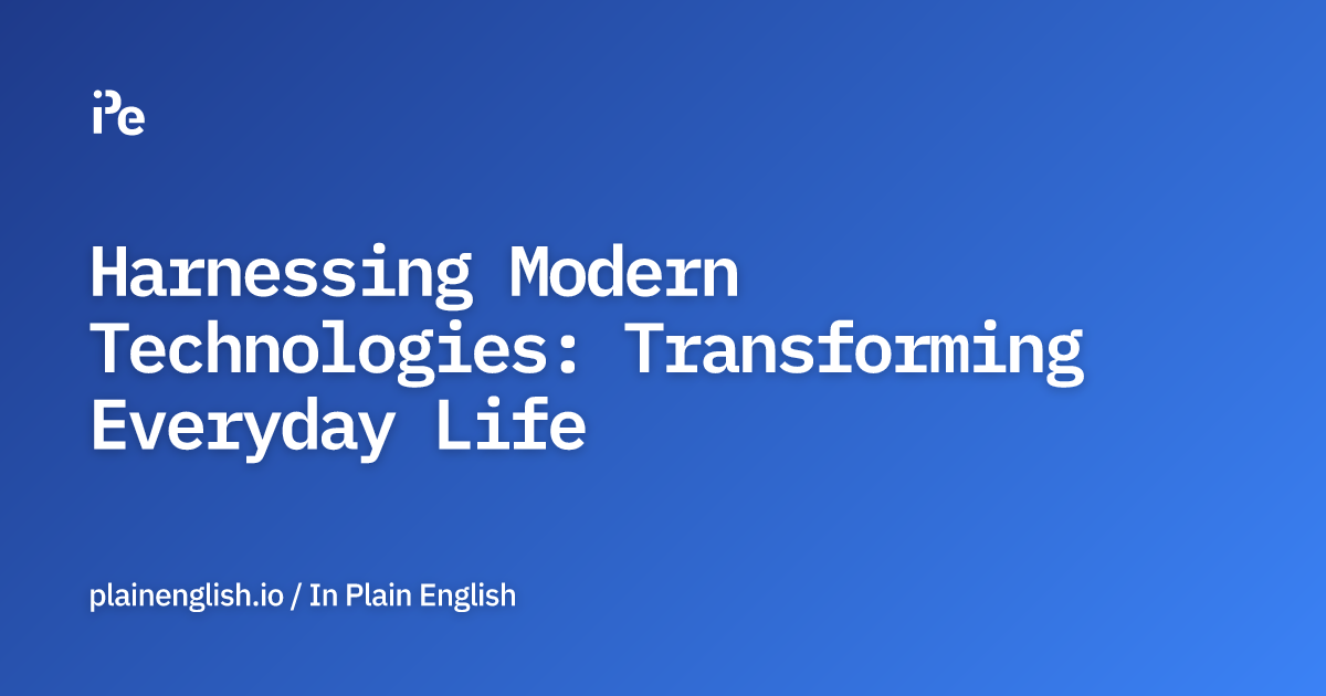 Harnessing Modern Technologies: Transforming Everyday Life