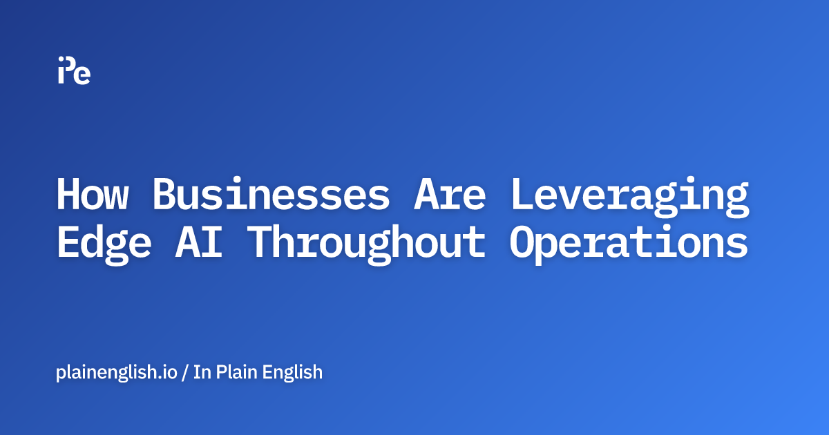 How Businesses Are Leveraging Edge AI Throughout Operations