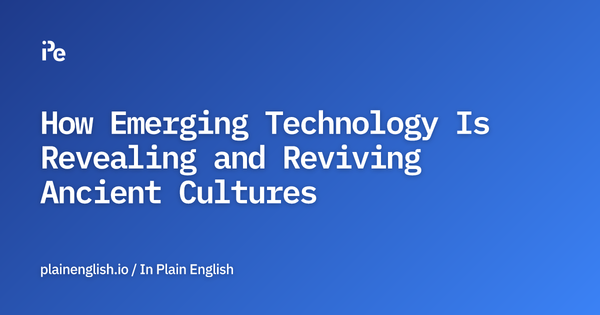 How Emerging Technology Is Revealing and Reviving Ancient Cultures