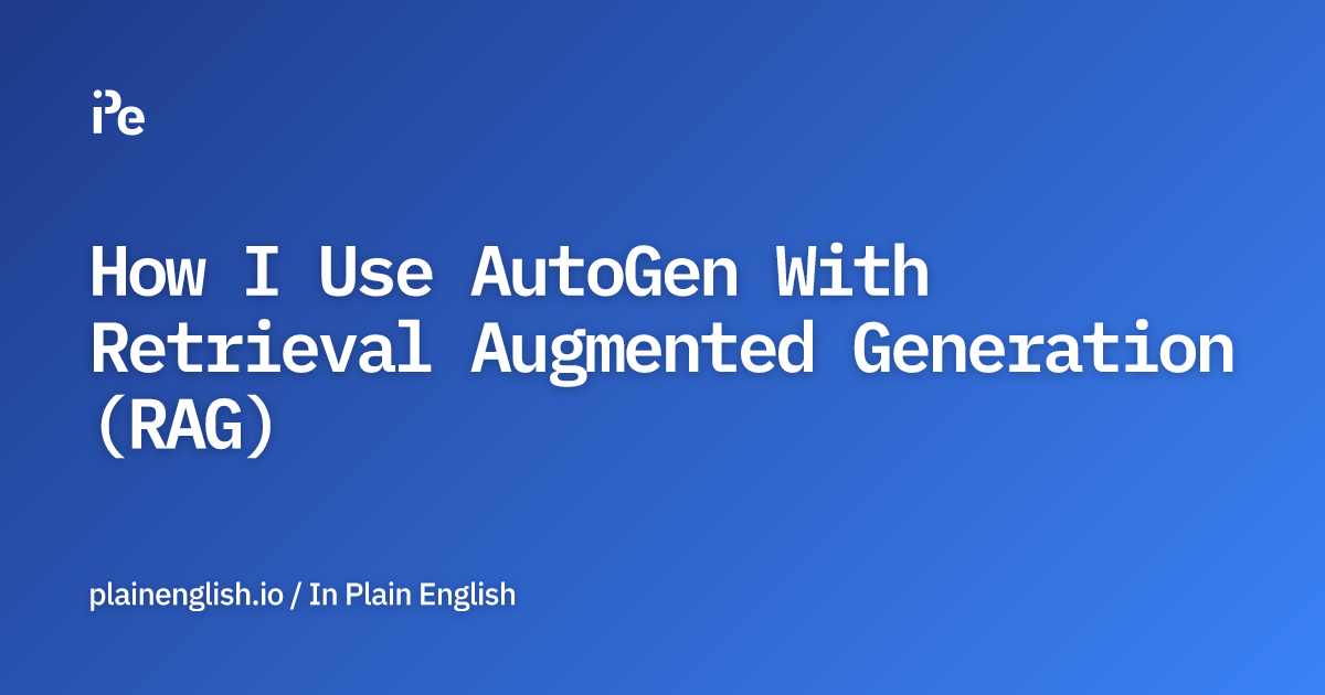 How I Use AutoGen With Retrieval Augmented Generation (RAG)