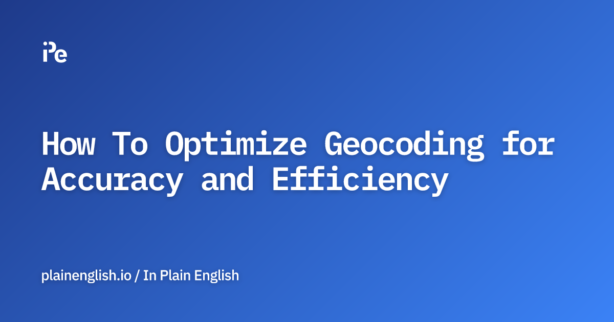 How To Optimize Geocoding for Accuracy and Efficiency