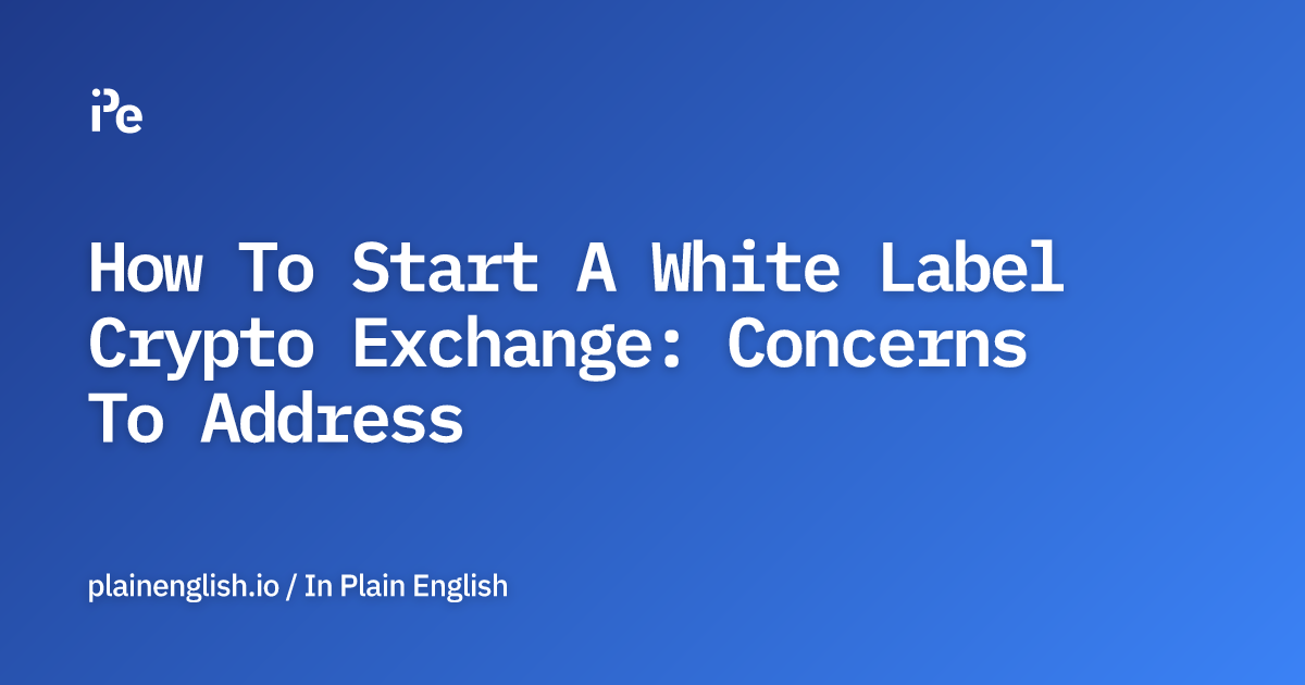 How To Start A White Label Crypto Exchange: Concerns To Address