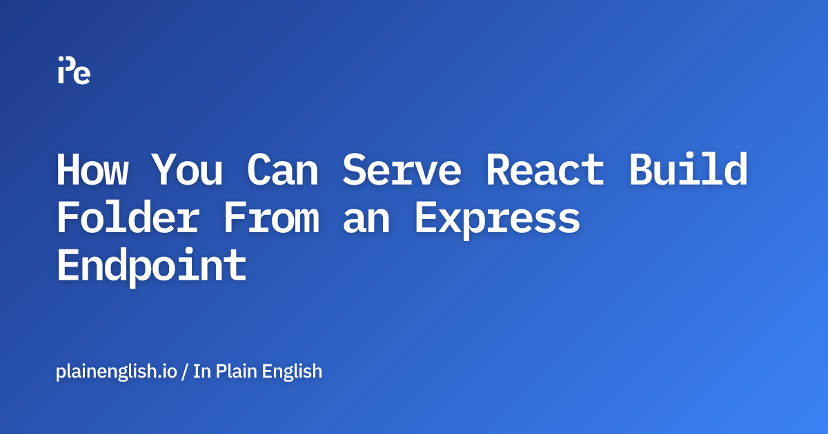 How You Can Serve React Build Folder From an Express Endpoint