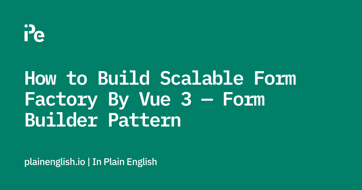 How to Build Scalable Form Factory By Vue 3 — Form Builder Pattern