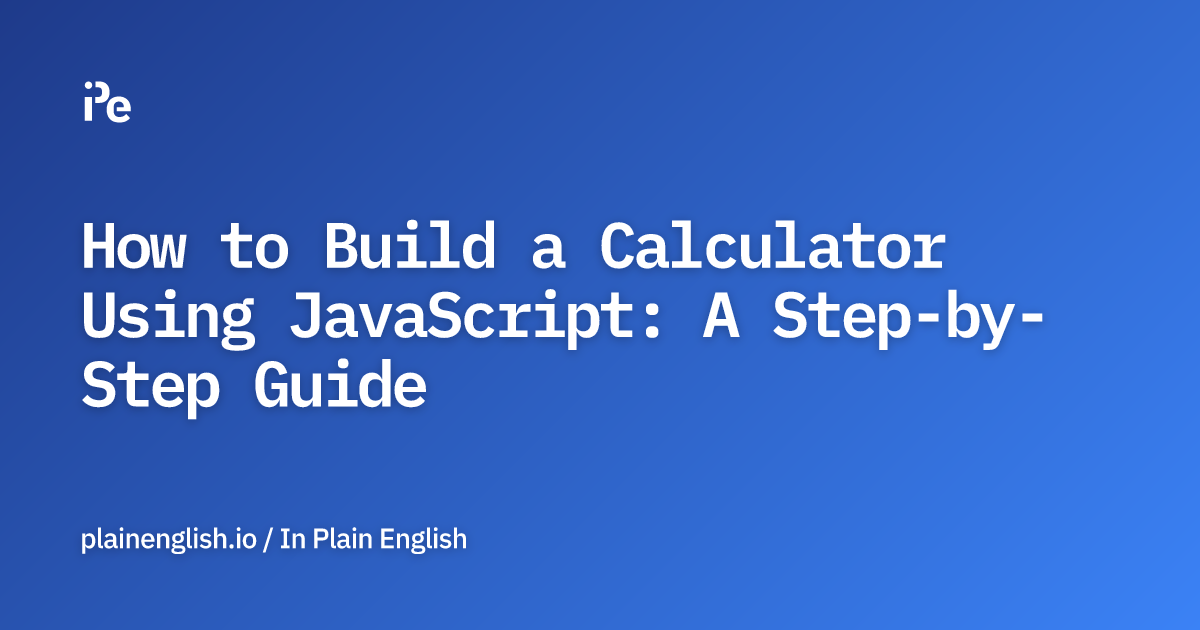 How to Build a Calculator Using JavaScript A StepbyStep Guide