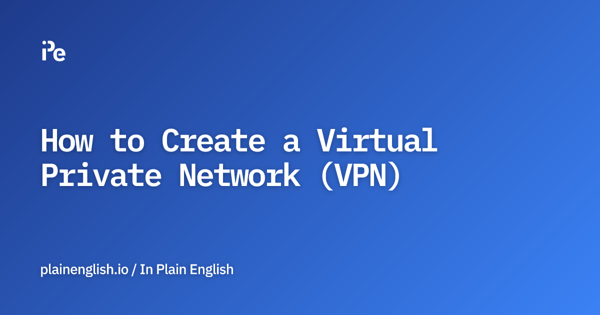 How to Create a Virtual Private Network (VPN)