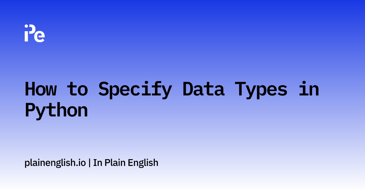 How to Specify Data Types in Python | In Plain English