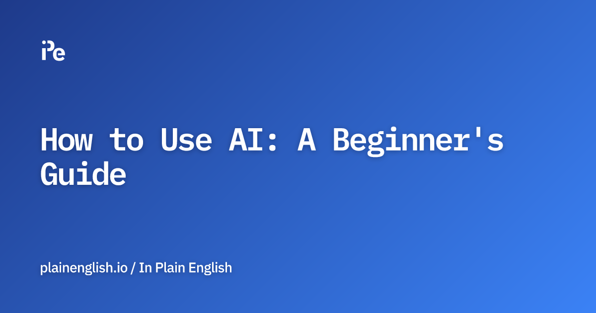 How to Use AI: A Beginner's Guide