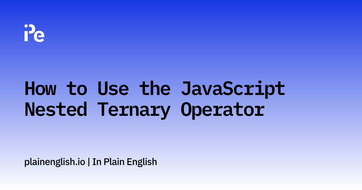 How to Use the JavaScript Nested Ternary Operator | In Plain English