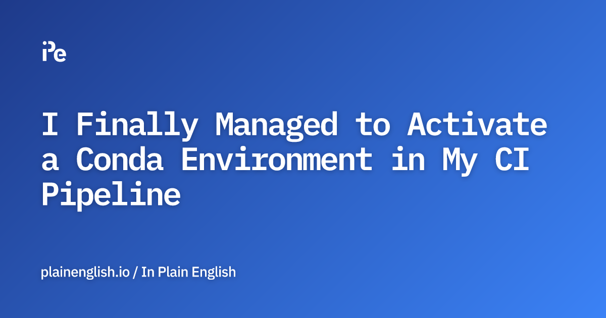 I Finally Managed to Activate a Conda Environment in My CI Pipeline