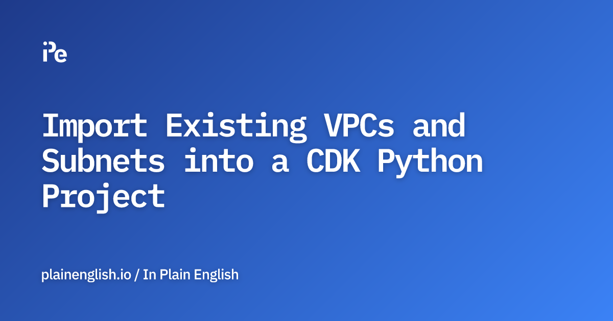 Import Existing VPCs and Subnets into a CDK Python Project