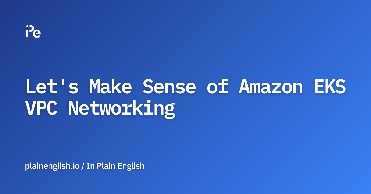 Let's Make Sense of Amazon EKS VPC Networking