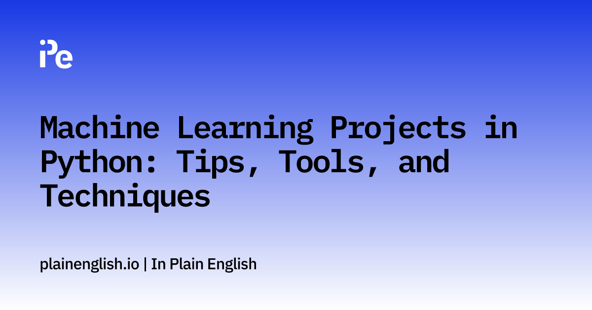 Machine Learning Projects in Python: Tips, Tools, and Techniques