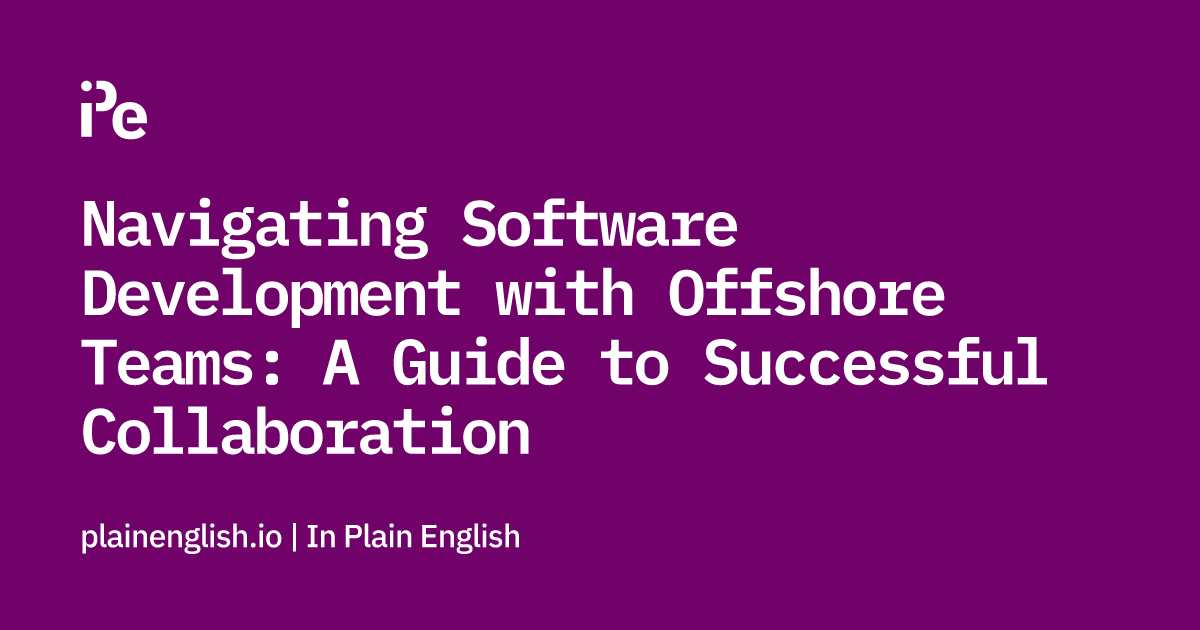 Navigating Software Development with Offshore Teams: A Guide to Successful Collaboration