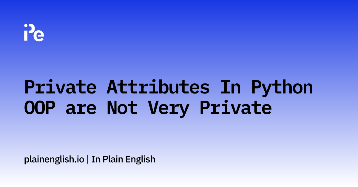 private-attributes-in-python-oop-are-not-very-private-in-plain-english