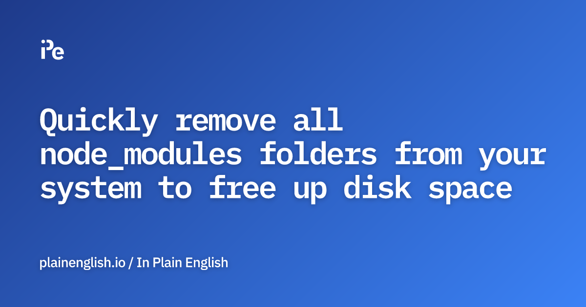 Quickly remove all node_modules folders from your system to free up disk space