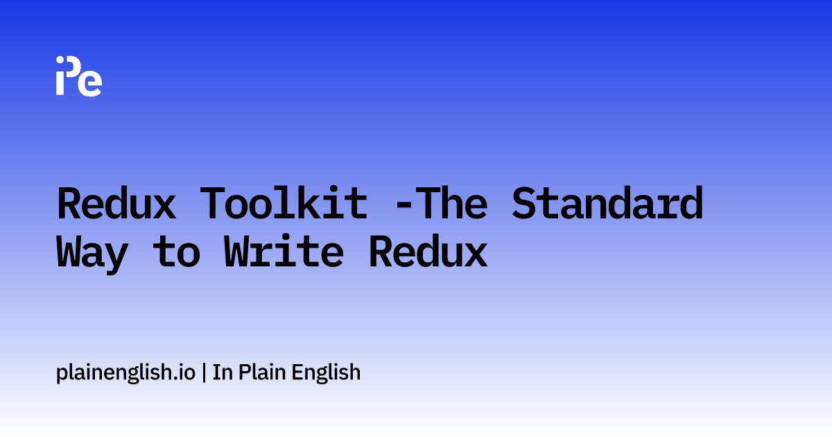 Redux Toolkit -The Standard Way to Write Redux