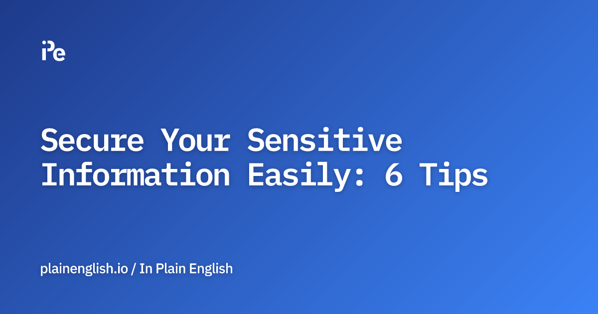 Secure Your Sensitive Information Easily: 6 Tips