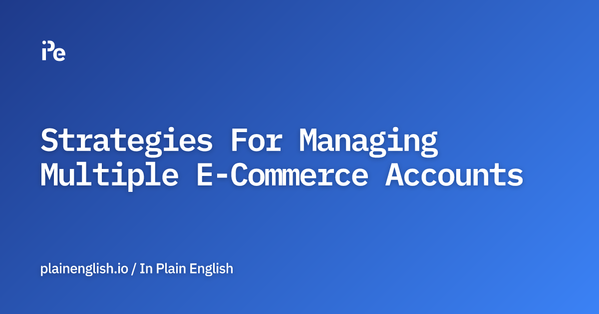 Strategies For Managing Multiple E-Commerce Accounts