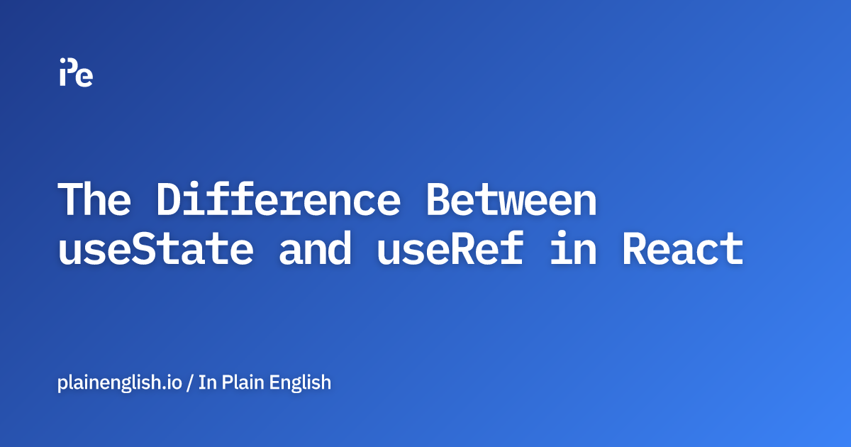 The Difference Between useState and useRef in React