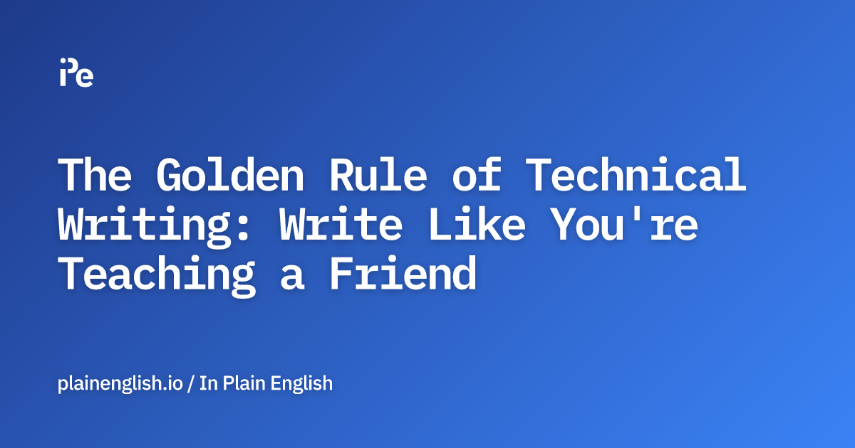The Golden Rule of Technical Writing: Write Like You're Teaching a Friend
