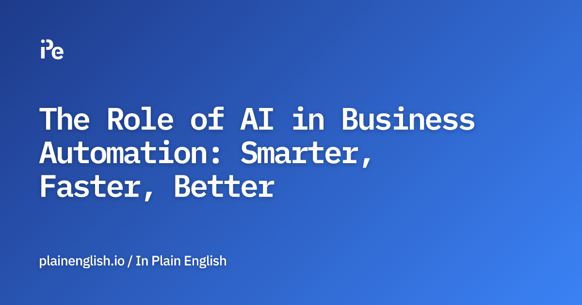 The Role of AI in Business Automation: Smarter, Faster, Better