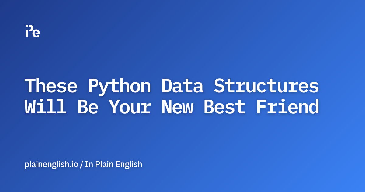 These Python Data Structures Will Be Your New Best Friend