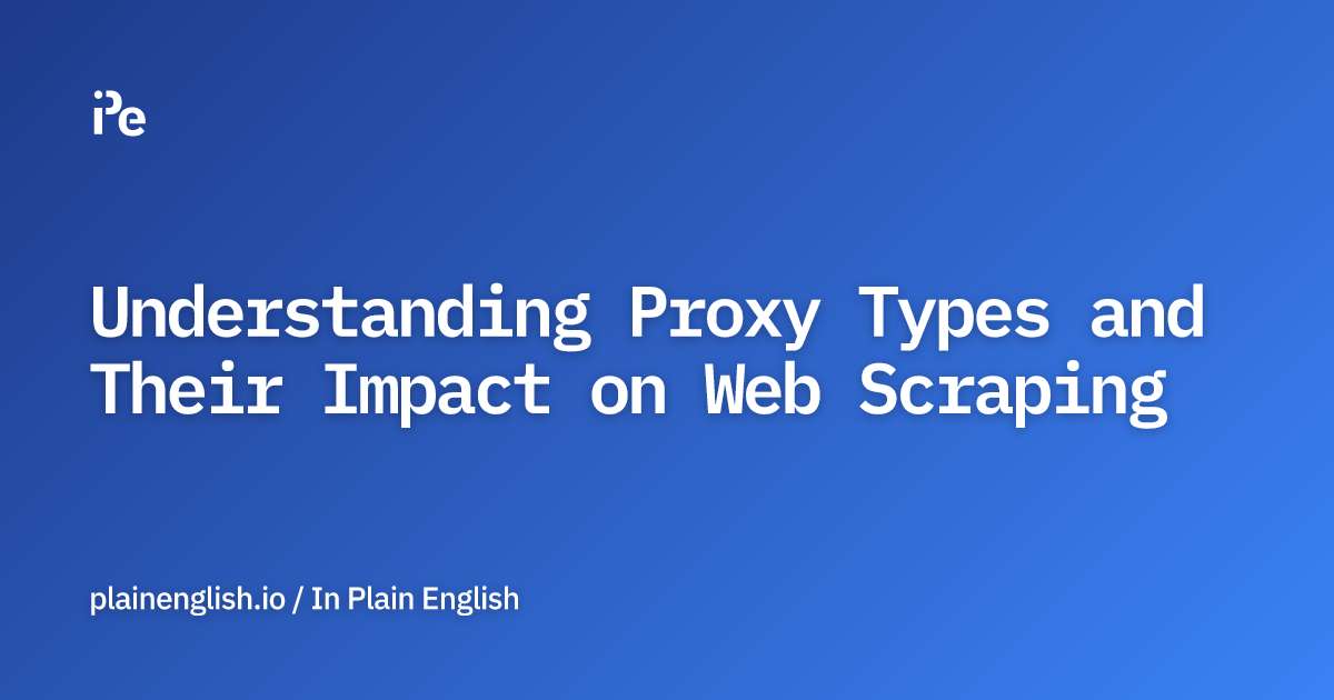 Understanding Proxy Types and Their Impact on Web Scraping