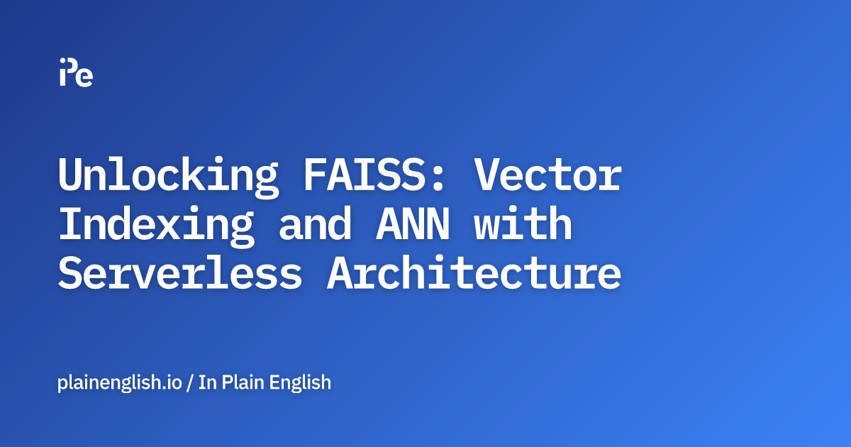 Unlocking FAISS: Vector Indexing and ANN with Serverless Architecture