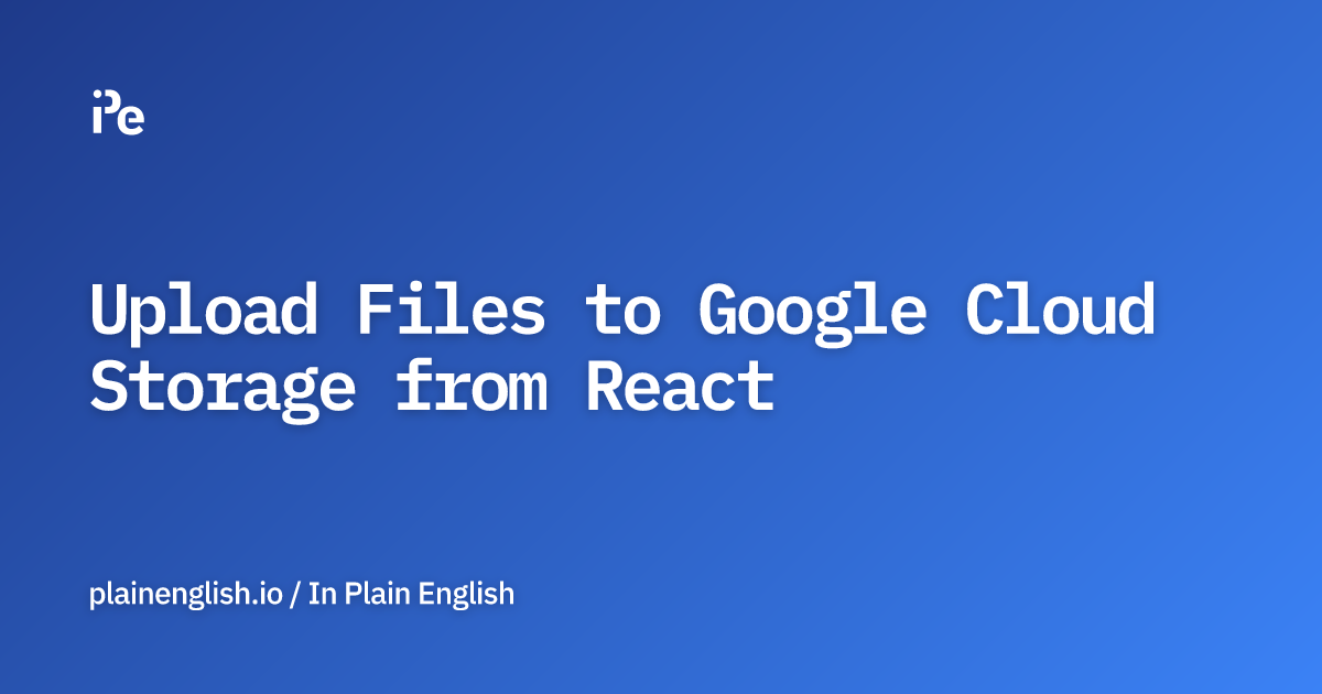 Upload Files to Google Cloud Storage from React