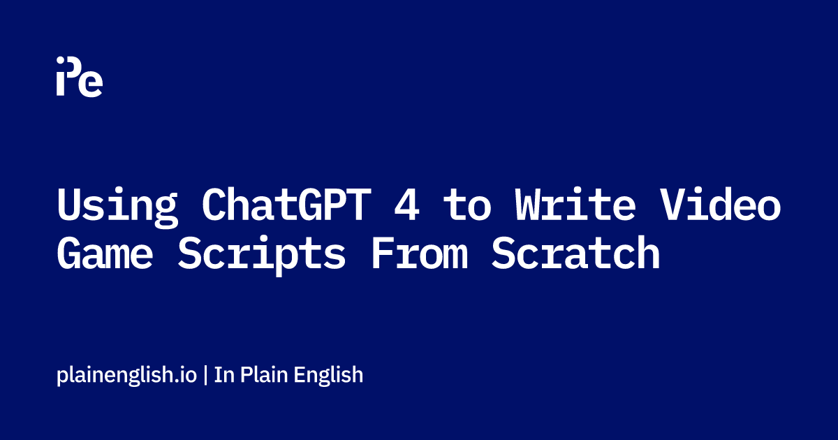 Using ChatGPT 4 to Write Video Game Scripts From Scratch