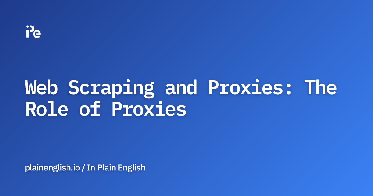 Web Scraping and Proxies: The Role of Proxies