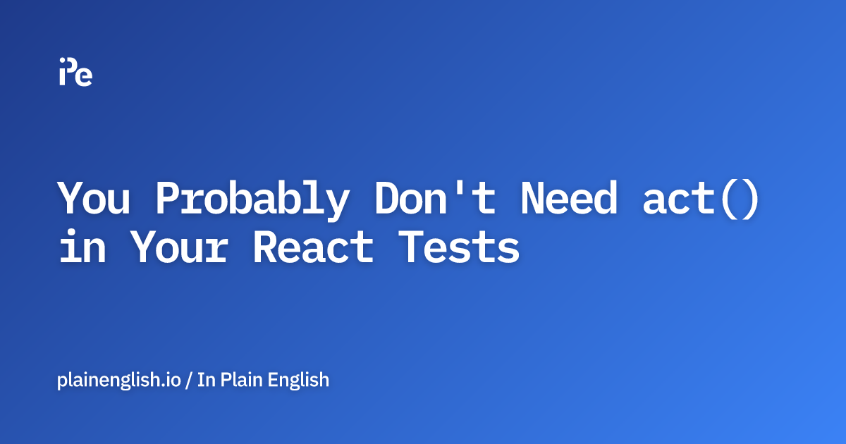 You Probably Don't Need act() in Your React Tests