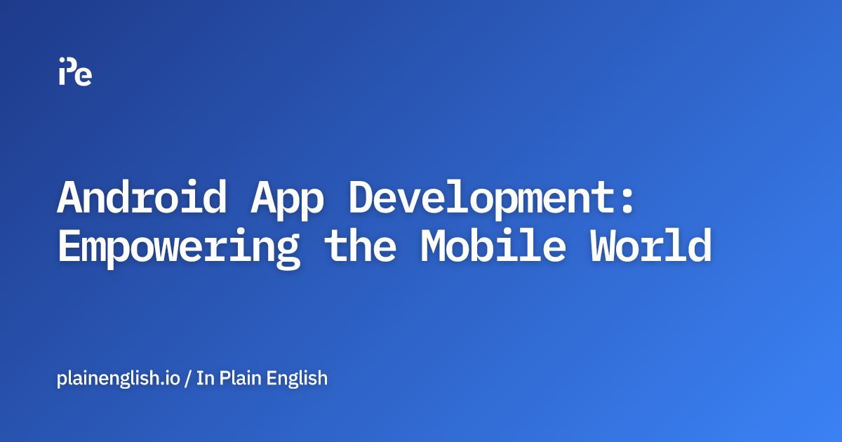 Android App Development: Empowering the Mobile World