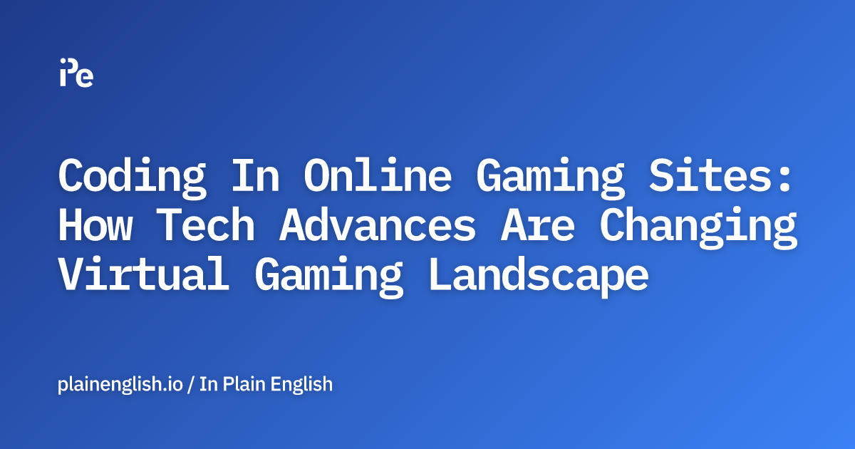 Coding In Online Gaming Sites: How Tech Advances Are Changing Virtual Gaming Landscape