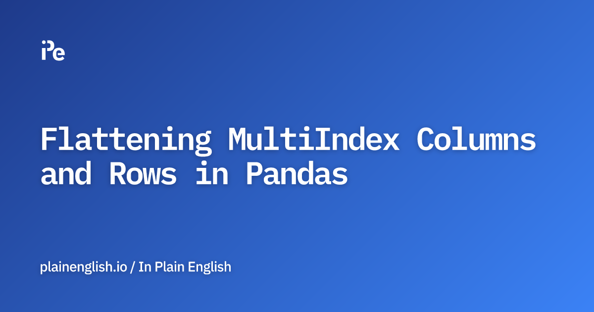 Flattening MultiIndex Columns and Rows in Pandas