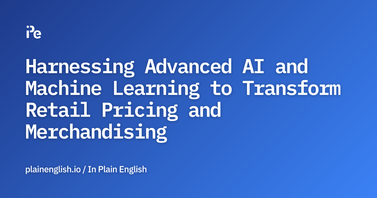 Harnessing Advanced AI and Machine Learning to Transform Retail Pricing and Merchandising