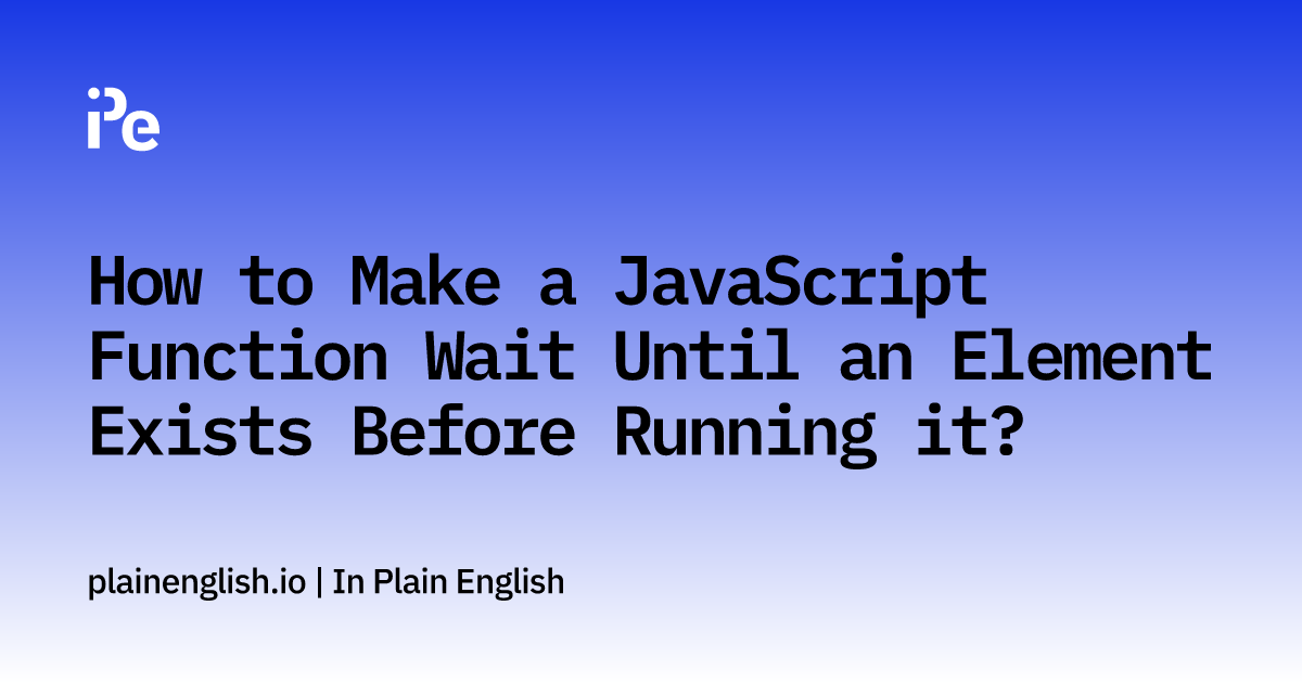 How to Make a JavaScript Function Wait Until an Element Exists Before ...