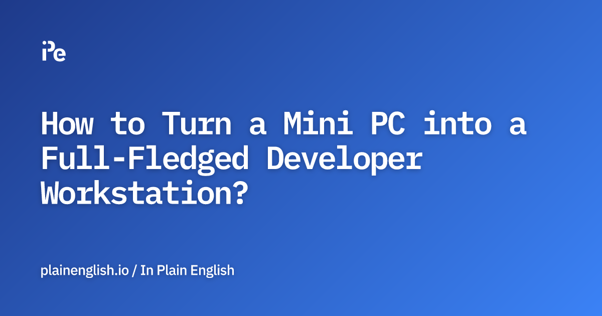 How to Turn a Mini PC into a Full-Fledged Developer Workstation?