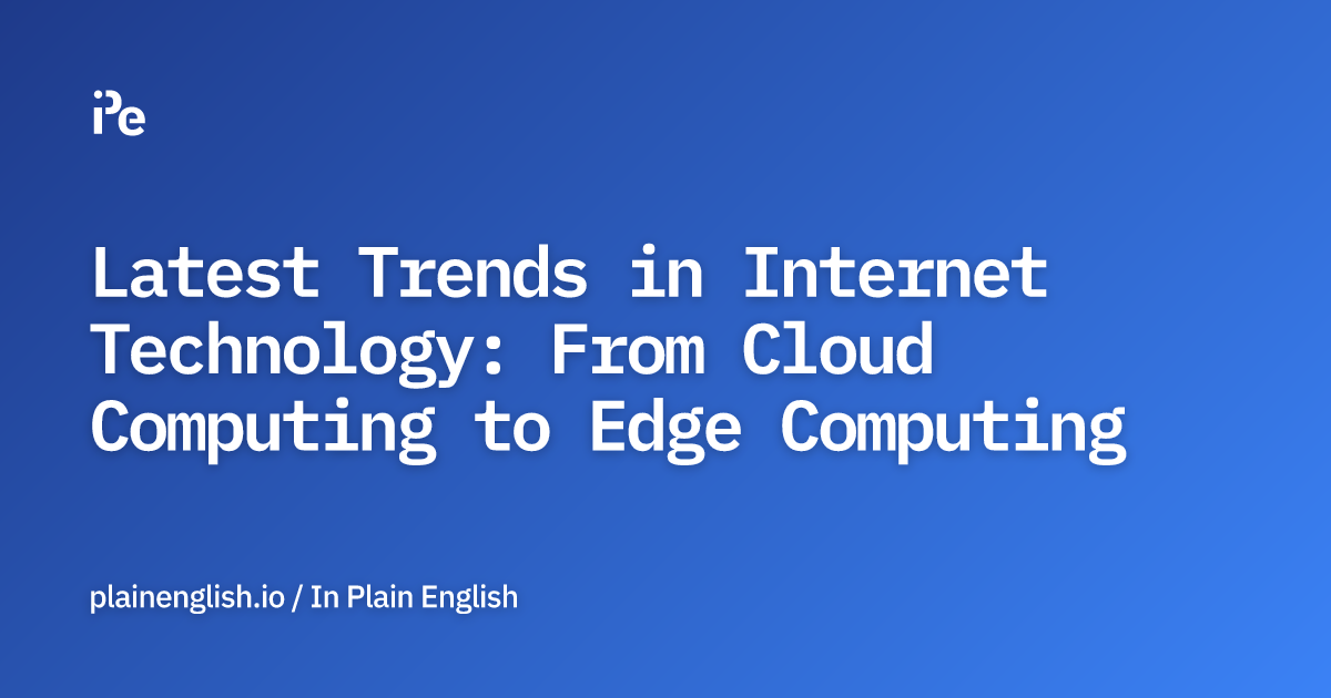 Latest Trends in Internet Technology: From Cloud Computing to Edge Computing